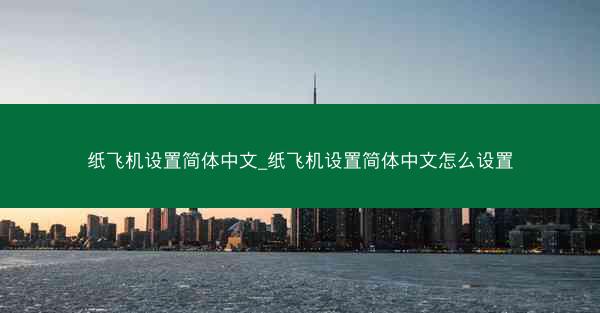 纸飞机设置简体中文_纸飞机设置简体中文怎么设置