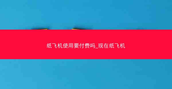 纸飞机使用要付费吗_现在纸飞机