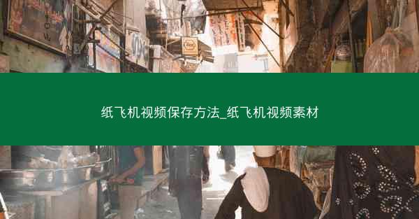 纸飞机视频保存方法_纸飞机视频素材