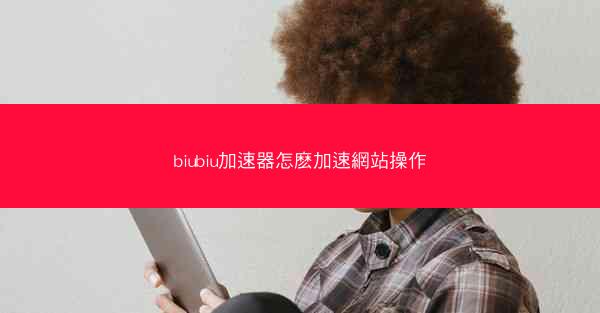 biubiu加速器怎麽加速網站操作