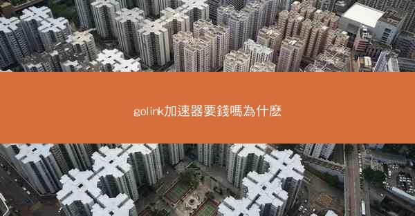 golink加速器要錢嗎為什麽