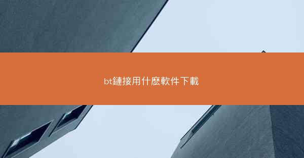bt鏈接用什麽軟件下載