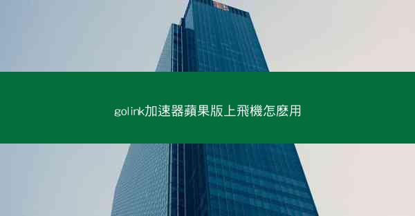 golink加速器蘋果版上飛機怎麽用