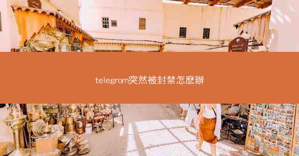 telegrom突然被封禁怎麽辦