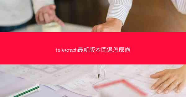 telegraph最新版本閃退怎麽辦