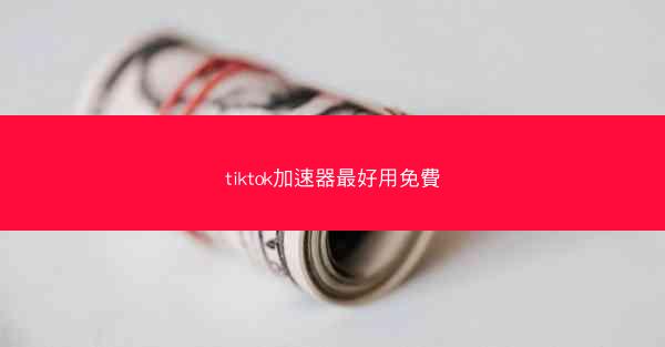 tiktok加速器最好用免費