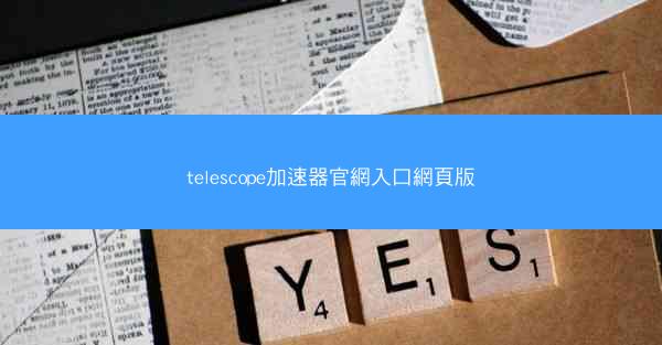 telescope加速器官網入口網頁版