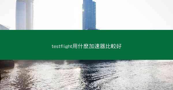 testflight用什麽加速器比較好