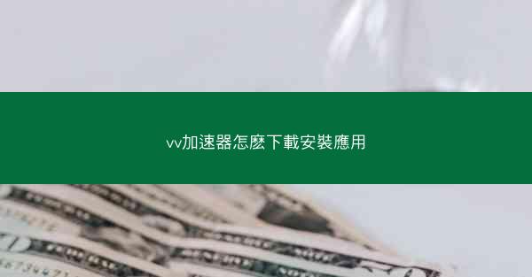 vv加速器怎麽下載安裝應用