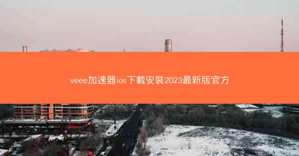 veee加速器ios下載安裝2023最新版官方