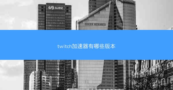twitch加速器有哪些版本