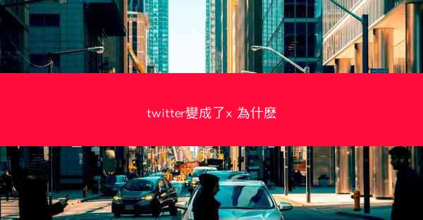 twitter變成了x 為什麽
