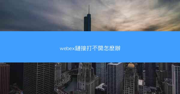 webex鏈接打不開怎麽辦