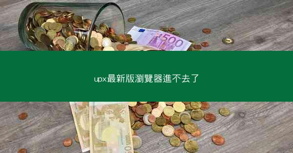 upx最新版瀏覽器進不去了