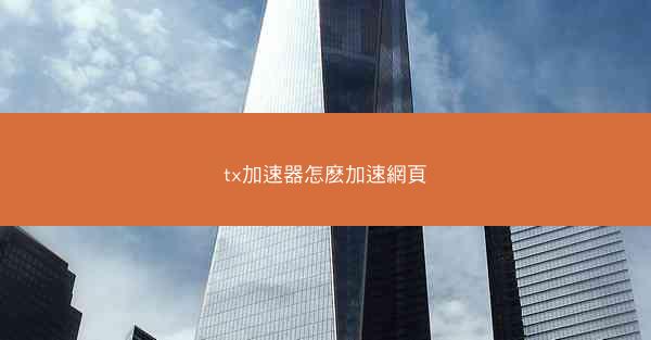 tx加速器怎麽加速網頁
