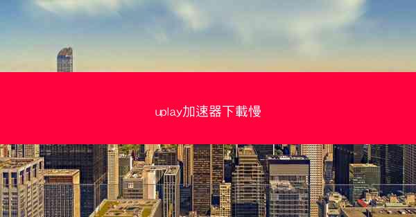 uplay加速器下載慢
