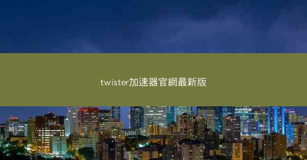 twister加速器官網最新版