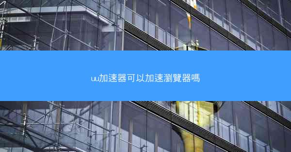 uu加速器可以加速瀏覽器嗎
