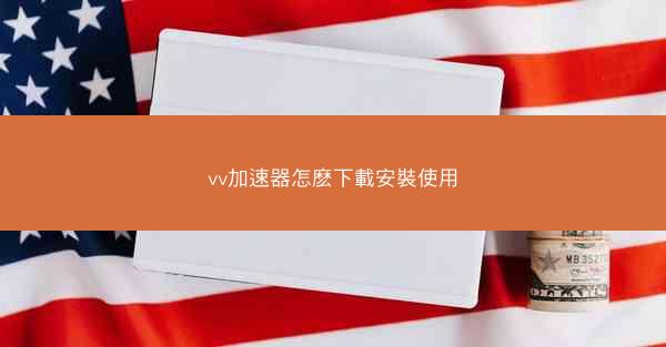 vv加速器怎麽下載安裝使用