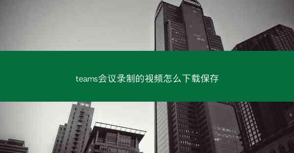 teams会议录制的视频怎么下载保存
