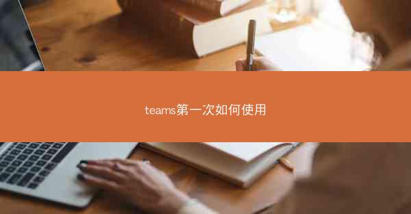 teams第一次如何使用