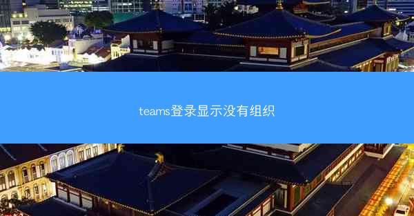 teams登录显示没有组织