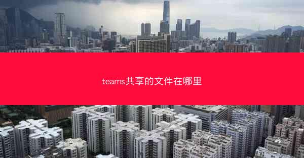 teams共享的文件在哪里