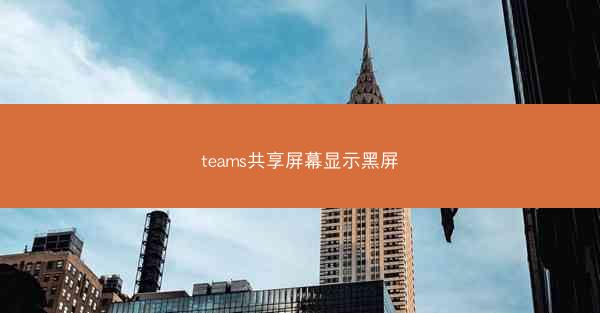 teams共享屏幕显示黑屏