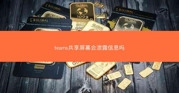 teams共享屏幕会泄露信息吗