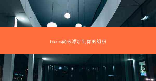 teams尚未添加到你的组织