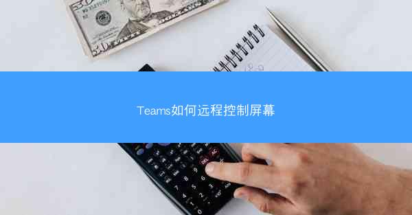Teams如何远程控制屏幕