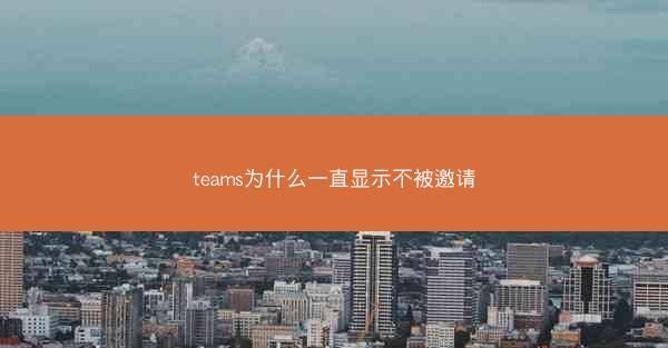 teams为什么一直显示不被邀请