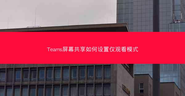 Teams屏幕共享如何设置仅观看模式