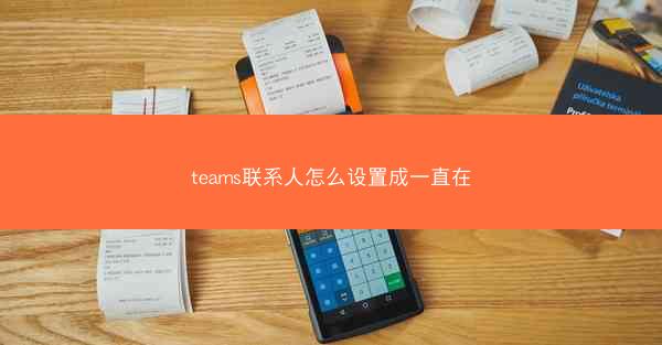teams联系人怎么设置成一直在