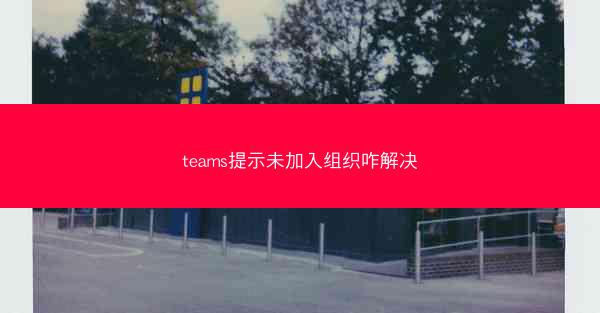 teams提示未加入组织咋解决