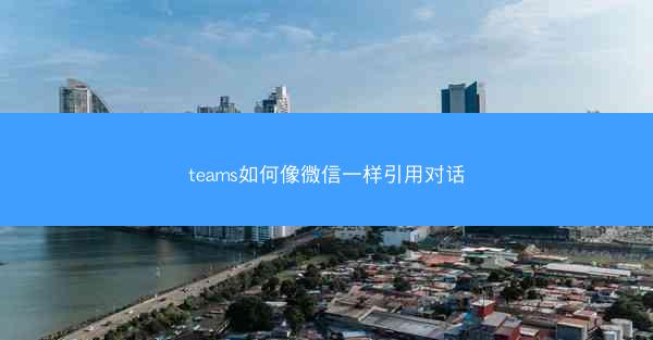 teams如何像微信一样引用对话