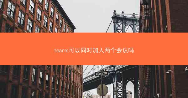 teams可以同时加入两个会议吗