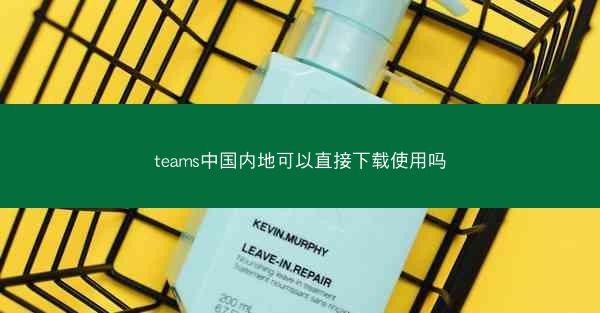 teams中国内地可以直接下载使用吗