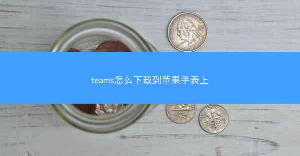 teams怎么下载到苹果手表上