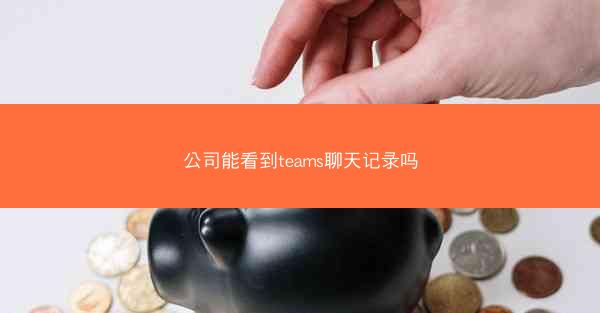 公司能看到teams聊天记录吗