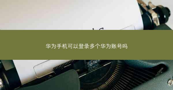 华为手机可以登录多个华为账号吗