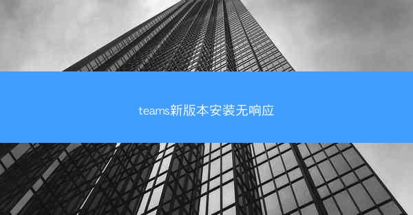 teams新版本安装无响应