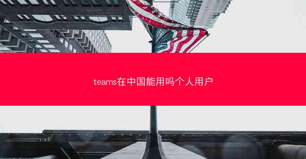 teams在中国能用吗个人用户
