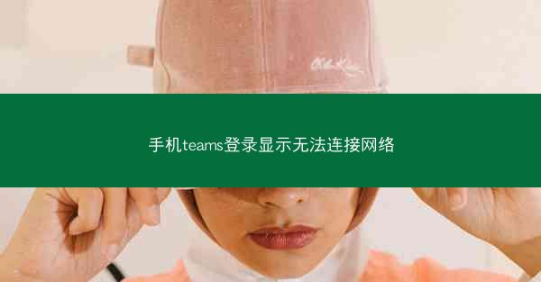 手机teams登录显示无法连接网络