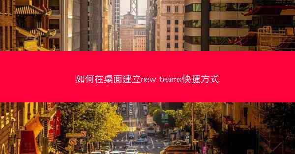 如何在桌面建立new teams快捷方式