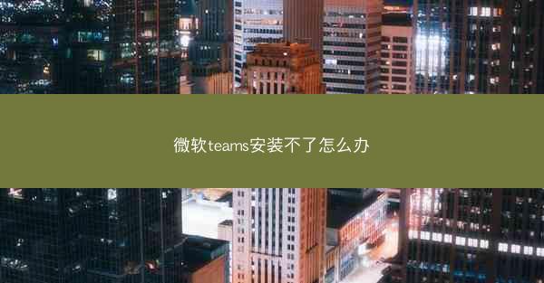 微软teams安装不了怎么办