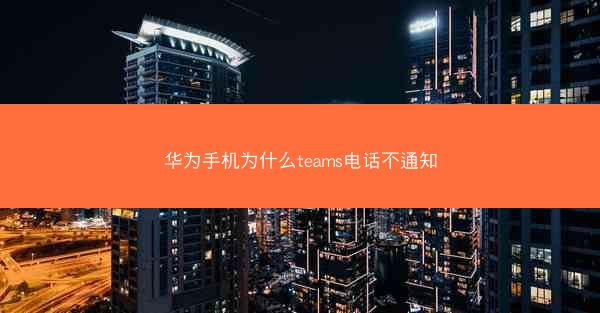 华为手机为什么teams电话不通知