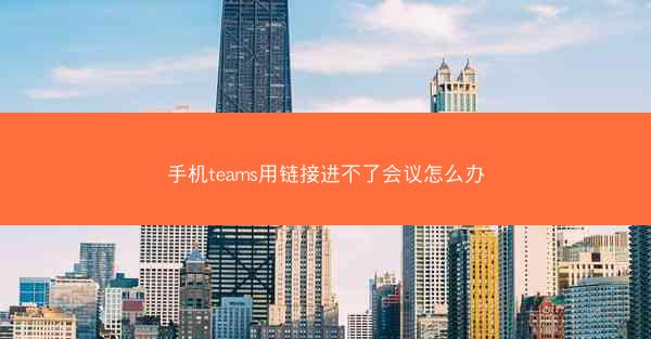 手机teams用链接进不了会议怎么办