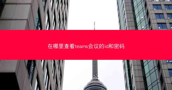 在哪里查看teams会议的id和密码