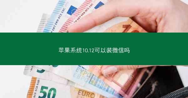 苹果系统10.12可以装微信吗